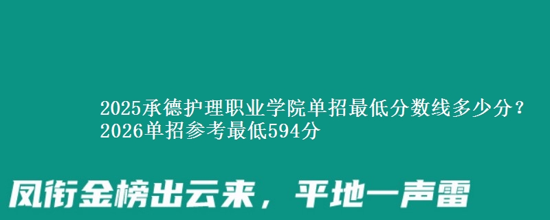 2025承德護(hù)理職業(yè)學(xué)院單招最低分?jǐn)?shù)線多少分？2026單招參考最低594分