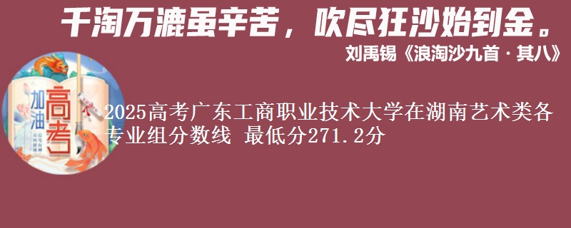 2025高考廣東工商職業(yè)技術(shù)大學(xué)在湖南藝術(shù)類各專業(yè)組分?jǐn)?shù)線 最低分271.2分