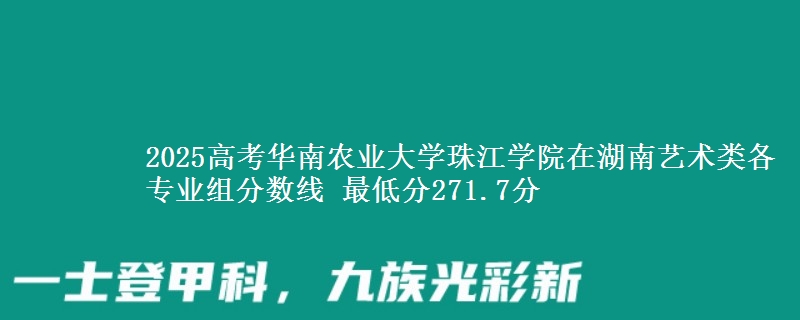 2025高考華南農(nóng)業(yè)大學(xué)珠江學(xué)院在湖南藝術(shù)類各專業(yè)組分?jǐn)?shù)線 最低分271.7分