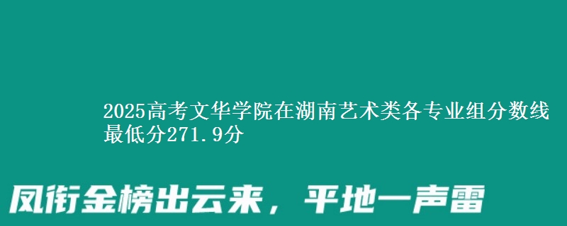 2025高考文華學(xué)院在湖南藝術(shù)類各專業(yè)組分?jǐn)?shù)線 最低分271.9分