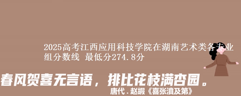2025高考江西應(yīng)用科技學(xué)院在湖南藝術(shù)類各專業(yè)組分?jǐn)?shù)線 最低分274.8分