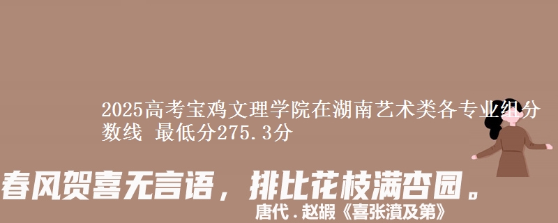 2025高考寶雞文理學(xué)院在湖南藝術(shù)類各專業(yè)組分?jǐn)?shù)線 最低分275.3分