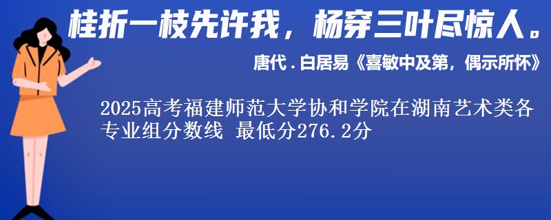2025高考福建師范大學協(xié)和學院在湖南藝術(shù)類各專業(yè)組分數(shù)線 最低分276.2分