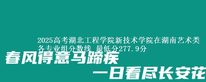 2025高考湖北工程學(xué)院新技術(shù)學(xué)院在湖南藝術(shù)類各專業(yè)組分?jǐn)?shù)線 最低分277.9分