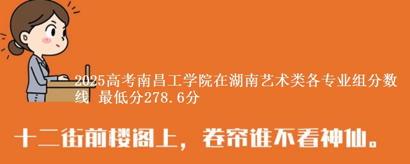 2025高考南昌工學(xué)院在湖南藝術(shù)類各專業(yè)組分?jǐn)?shù)線 最低分278.6分