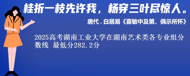 2025高考湖南工業(yè)大學(xué)在湖南藝術(shù)類各專業(yè)組分?jǐn)?shù)線 最低分282.2分
