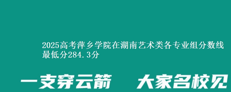 2025高考萍鄉(xiāng)學(xué)院在湖南藝術(shù)類各專業(yè)組分?jǐn)?shù)線 最低分284.3分
