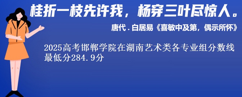 2025高考邯鄲學院在湖南藝術類各專業(yè)組分數線 最低分284.9分