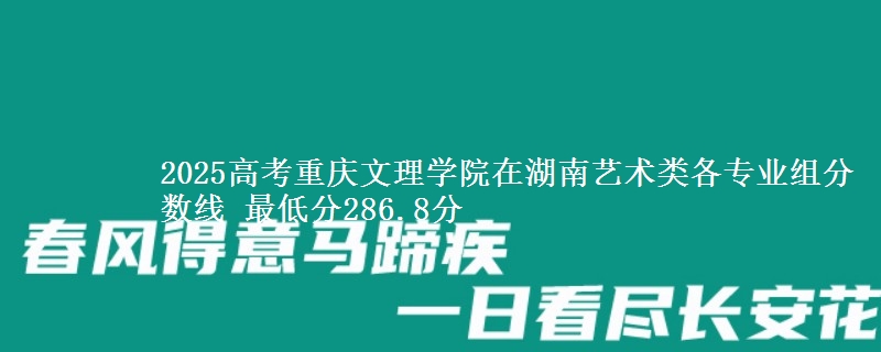 2025高考重慶文理學院在湖南藝術類各專業(yè)組分數(shù)線 最低分286.8分