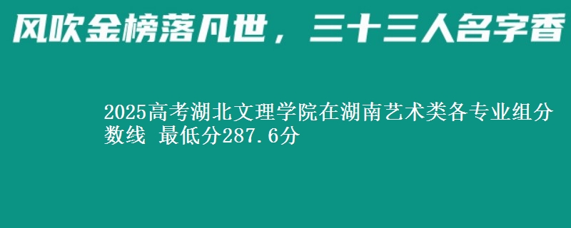 2025高考湖北文理學院在湖南藝術類各專業(yè)組分數線 最低分287.6分
