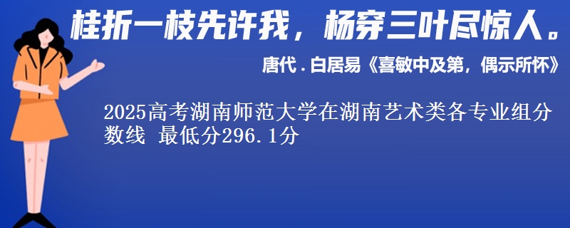 2025高考湖南師范大學(xué)在湖南藝術(shù)類各專業(yè)組分?jǐn)?shù)線 最低分296.1分