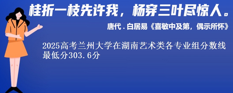 2025高考蘭州大學(xué)在湖南藝術(shù)類各專業(yè)組分?jǐn)?shù)線 最低分303.6分