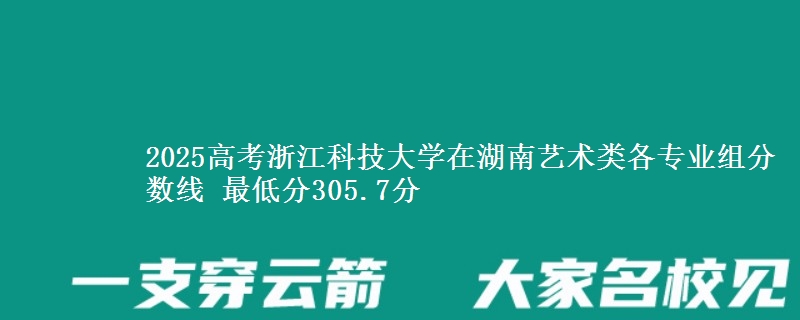 2025高考浙江科技大學(xué)在湖南藝術(shù)類各專業(yè)組分?jǐn)?shù)線 最低分305.7分