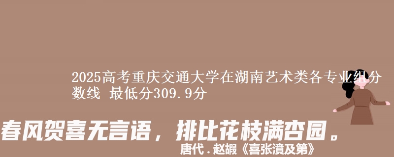 2025高考重慶交通大學(xué)在湖南藝術(shù)類各專業(yè)組分?jǐn)?shù)線 最低分309.9分
