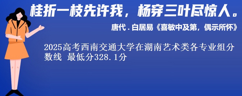 2025高考西南交通大學(xué)在湖南藝術(shù)類各專業(yè)組分?jǐn)?shù)線 最低分328.1分