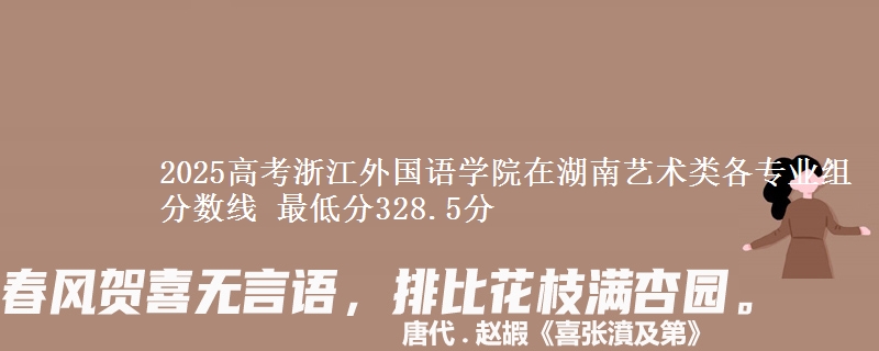2025高考浙江外國(guó)語學(xué)院在湖南藝術(shù)類各專業(yè)組分?jǐn)?shù)線 最低分328.5分