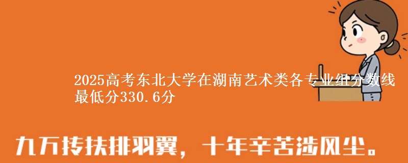 2025高考東北大學(xué)在湖南藝術(shù)類各專業(yè)組分?jǐn)?shù)線 最低分330.6分