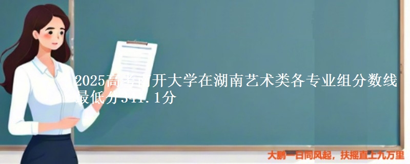2025高考南開大學(xué)在湖南藝術(shù)類各專業(yè)組分?jǐn)?shù)線 最低分341.1分