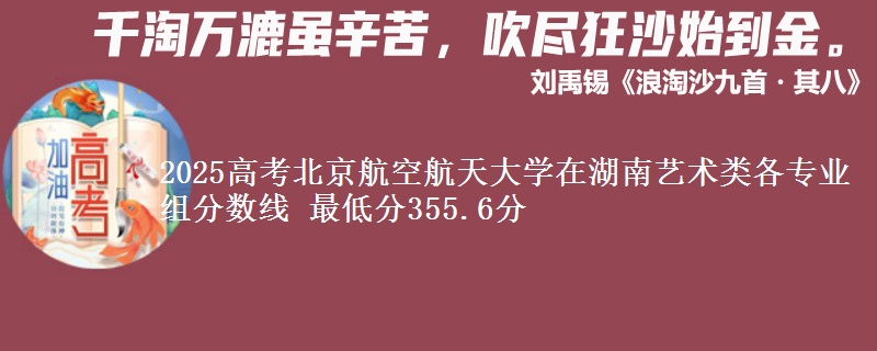 2025高考北京航空航天大學(xué)在湖南藝術(shù)類各專業(yè)組分?jǐn)?shù)線 最低分355.6分