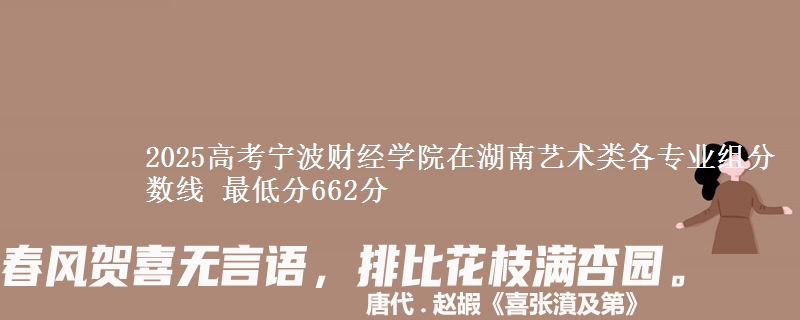 2025高考寧波財(cái)經(jīng)學(xué)院在湖南藝術(shù)類各專業(yè)組分?jǐn)?shù)線 最低分662分