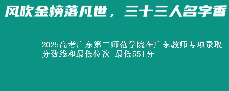 2025高考廣東第二師范學(xué)院在廣東教師專項錄取分數(shù)線和最低位次 最低551分
