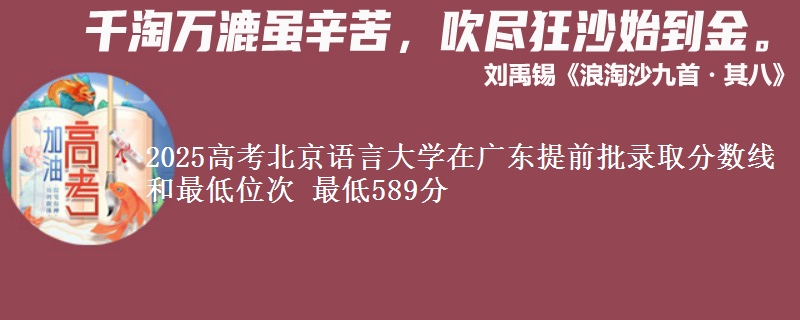 2025高考北京語言大學(xué)在廣東提前批錄取分?jǐn)?shù)線和最低位次 最低589分