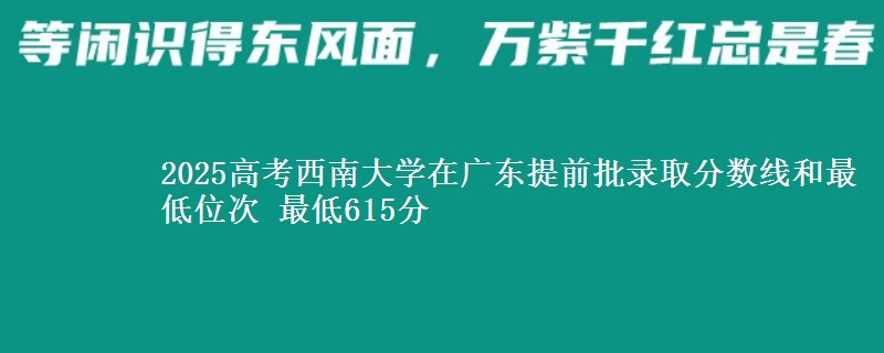 2025高考西南大學在廣東提前批錄取分數(shù)線和最低位次 最低615分