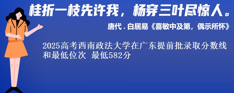 2025高考西南政法大學在廣東提前批錄取分數(shù)線和最低位次 最低582分
