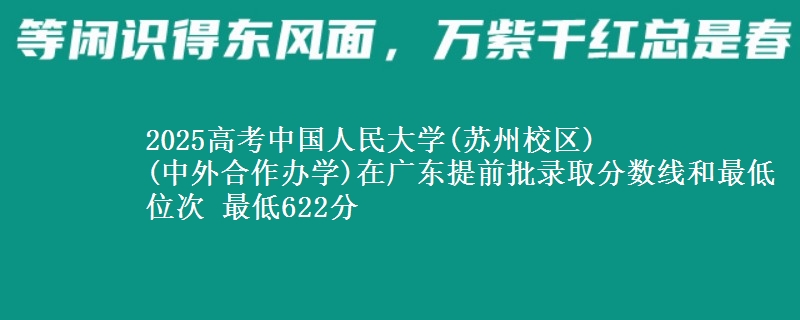 2025高考中國(guó)人民大學(xué)(蘇州校區(qū))
(中外合作辦學(xué))在廣東提前批錄取分?jǐn)?shù)線和最低位次 最低622分
