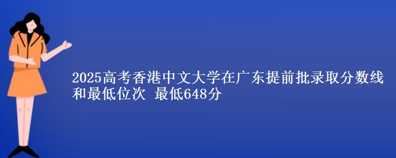 2025高考香港中文大學(xué)在廣東提前批錄取分?jǐn)?shù)線和最低位次 最低648分