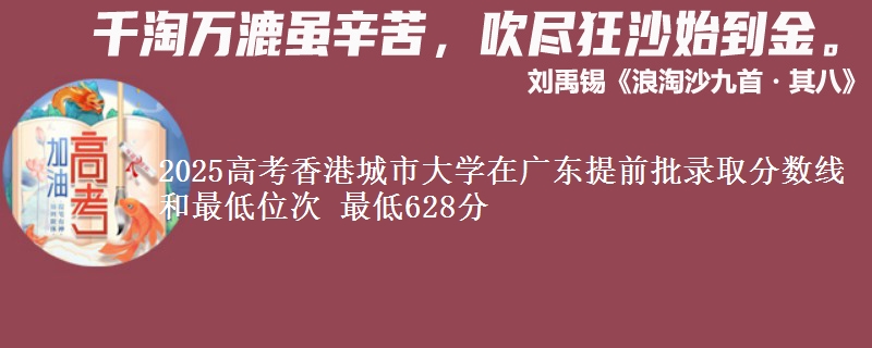2025高考香港城市大學(xué)在廣東提前批錄取分?jǐn)?shù)線和最低位次 最低628分