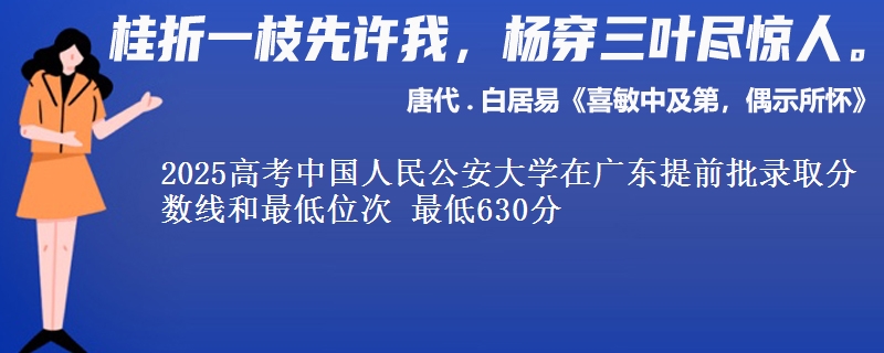 2025高考中國(guó)人民公安大學(xué)在廣東提前批錄取分?jǐn)?shù)線和最低位次 最低630分