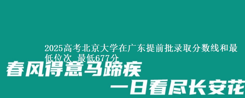 2025高考北京大學(xué)在廣東提前批錄取分?jǐn)?shù)線和最低位次 最低677分