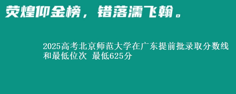 2025高考北京師范大學(xué)在廣東提前批錄取分?jǐn)?shù)線和最低位次 最低625分