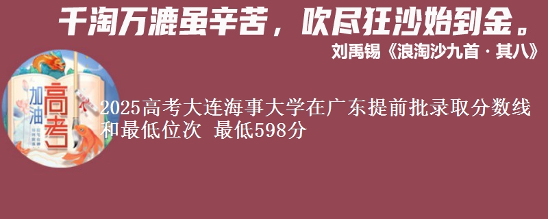 2025高考大連海事大學(xué)在廣東提前批錄取分?jǐn)?shù)線和最低位次 最低598分