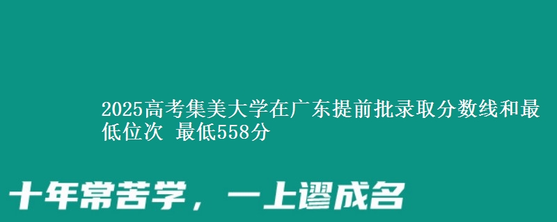 2025高考集美大學(xué)在廣東提前批錄取分?jǐn)?shù)線和最低位次 最低558分