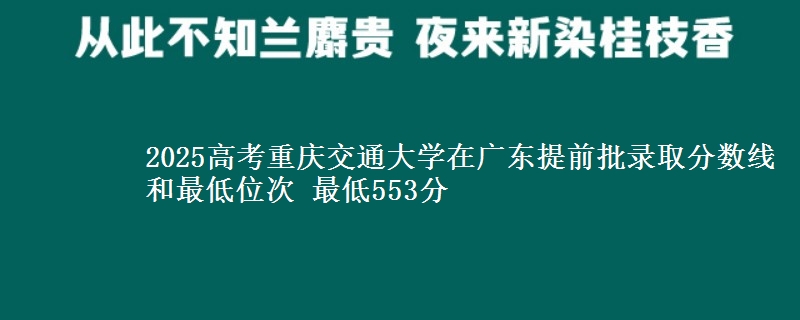 2025高考重慶交通大學在廣東提前批錄取分數(shù)線和最低位次 最低553分