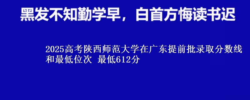 2025高考陜西師范大學在廣東提前批錄取分數(shù)線和最低位次 最低612分