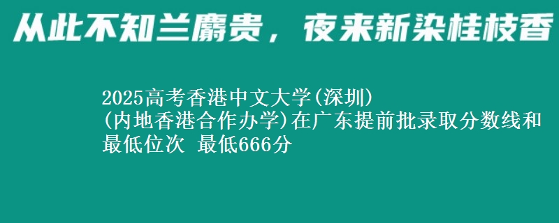 2025高考香港中文大學(xué)(深圳)
(內(nèi)地香港合作辦學(xué))在廣東提前批錄取分?jǐn)?shù)線(xiàn)和最低位次 最低666分