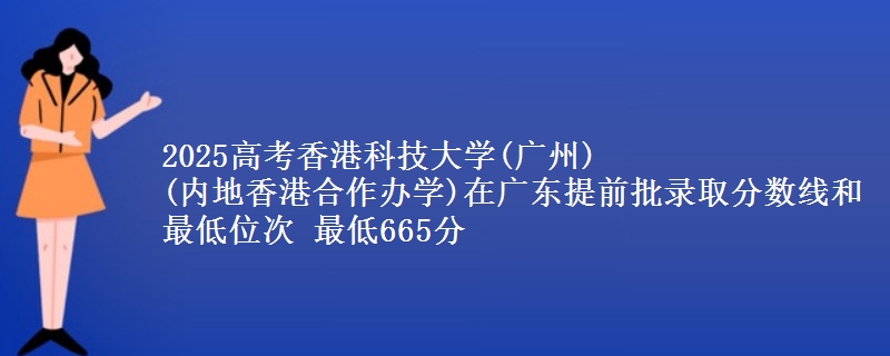 2025高考香港科技大學(xué)(廣州)
(內(nèi)地香港合作辦學(xué))在廣東提前批錄取分?jǐn)?shù)線(xiàn)和最低位次 最低665分