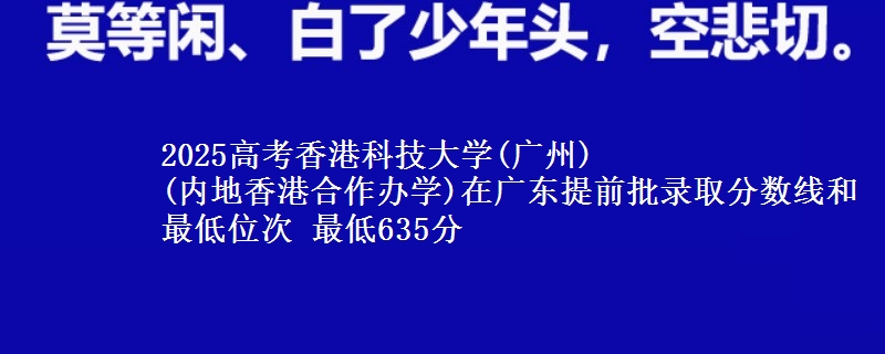 2025高考香港科技大學(xué)(廣州)
(內(nèi)地香港合作辦學(xué))在廣東提前批錄取分?jǐn)?shù)線(xiàn)和最低位次 最低635分