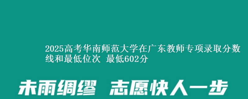 2025高考華南師范大學在廣東教師專項錄取分數(shù)線和最低位次 最低602分