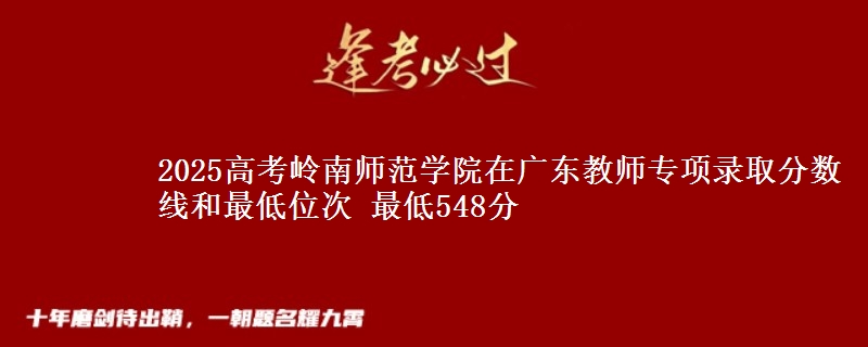 2025高考嶺南師范學院在廣東教師專項錄取分數(shù)線和最低位次 最低548分
