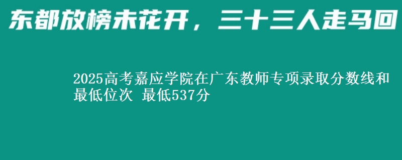 2025高考嘉應(yīng)學(xué)院在廣東教師專項錄取分?jǐn)?shù)線和最低位次 最低537分