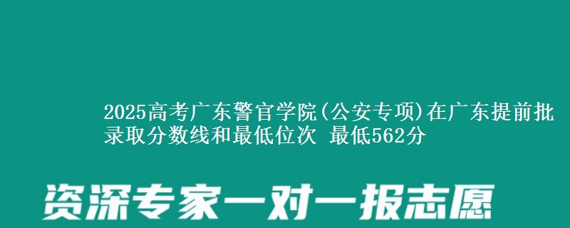 2025高考廣東警官學(xué)院(公安專項)在廣東提前批錄取分?jǐn)?shù)線和最低位次 最低562分