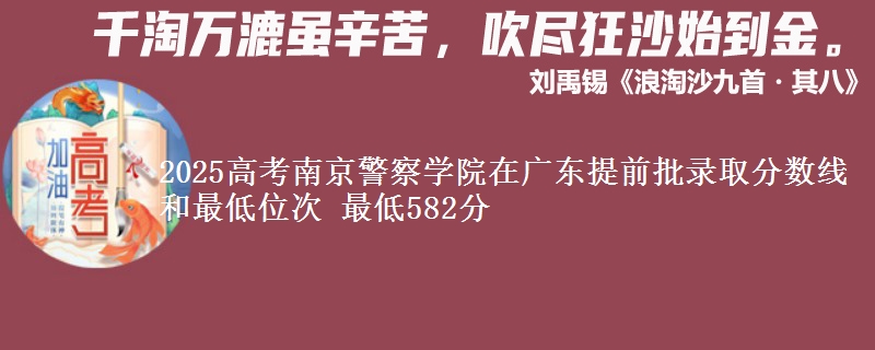 2025高考南京警察學(xué)院在廣東提前批錄取分數(shù)線和最低位次 最低582分