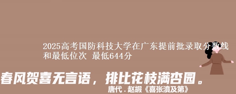 2025高考國防科技大學(xué)在廣東提前批錄取分?jǐn)?shù)線和最低位次 最低644分