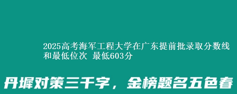2025高考海軍工程大學(xué)在廣東提前批錄取分?jǐn)?shù)線和最低位次 最低603分