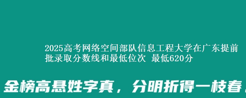 2025高考網(wǎng)絡(luò)空間部隊(duì)信息工程大學(xué)在廣東提前批錄取分?jǐn)?shù)線和最低位次 最低620分