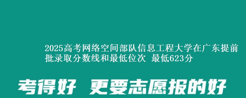 2025高考網(wǎng)絡(luò)空間部隊(duì)信息工程大學(xué)在廣東提前批錄取分?jǐn)?shù)線和最低位次 最低623分